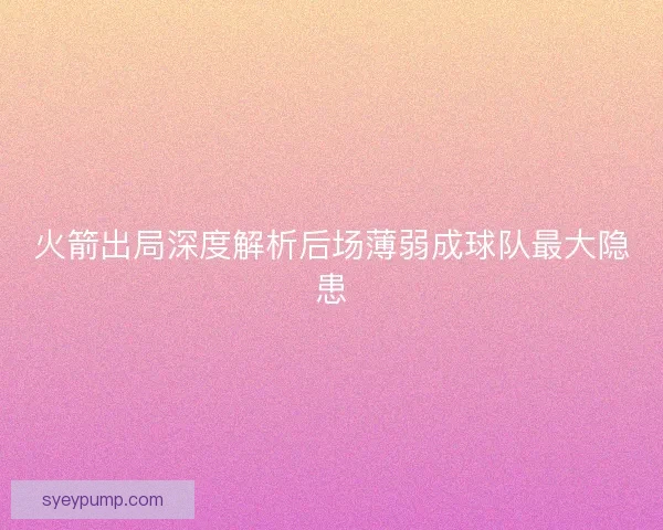 火箭出局深度解析后场薄弱成球队最大隐患
